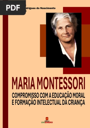 Maria Montessori - Compromisso com a Educação Moral e Formação Intelectual da Criança